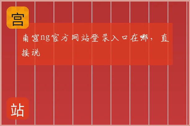 南宫ng官方网站登录入口在哪，直接说