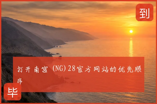 打开南宫 (NG)28官方网站的优先顺序