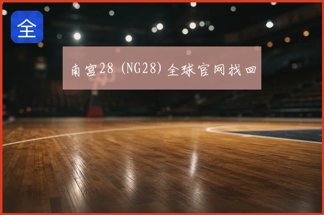 南宫28 (NG28)全球官网找回